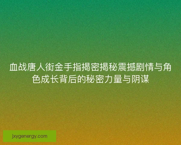血战唐人街金手指揭密揭秘震撼剧情与角色成长背后的秘密力量与阴谋