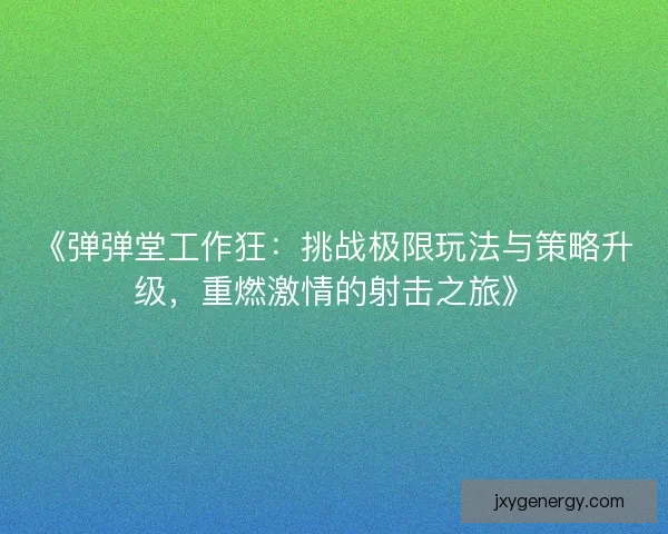《弹弹堂工作狂：挑战极限玩法与策略升级，重燃激情的射击之旅》