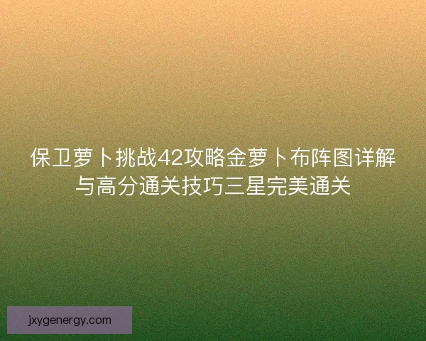 保卫萝卜挑战42攻略金萝卜布阵图详解与高分通关技巧三星完美通关