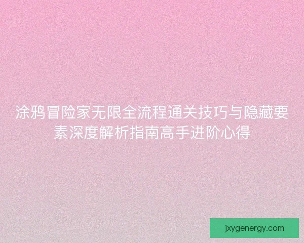 涂鸦冒险家无限全流程通关技巧与隐藏要素深度解析指南高手进阶心得